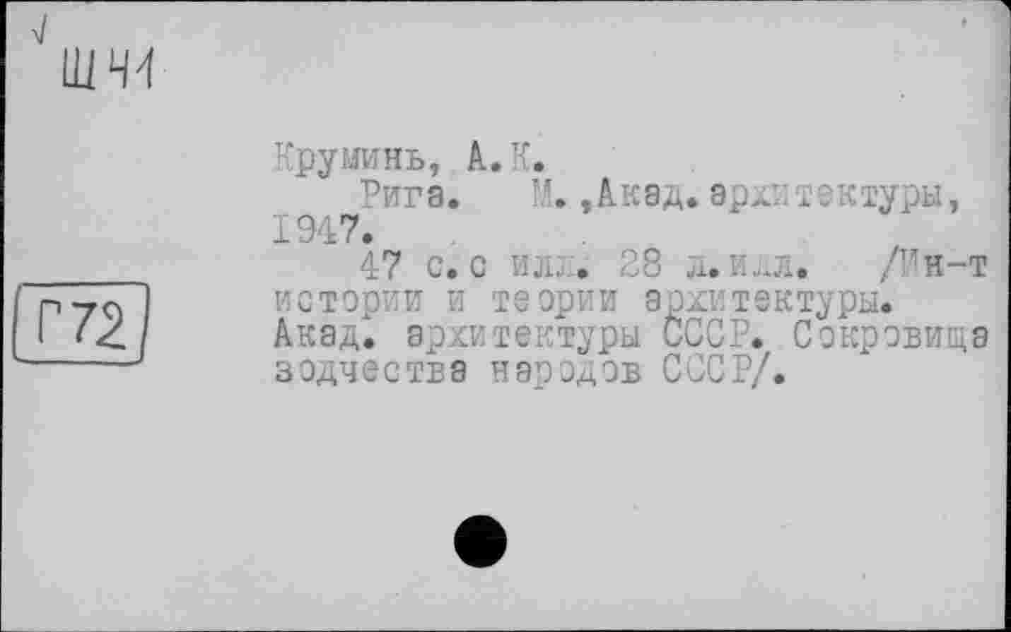 ﻿Круминь, А. К.
Рига. М. ,Аквд.архитектуры, 1947»
47 с. с или. 28 л. илл. /Рн-т истории и теории архитектуры. Акад, архитектуры СССР. Сокровища зодчества народов СССР/.